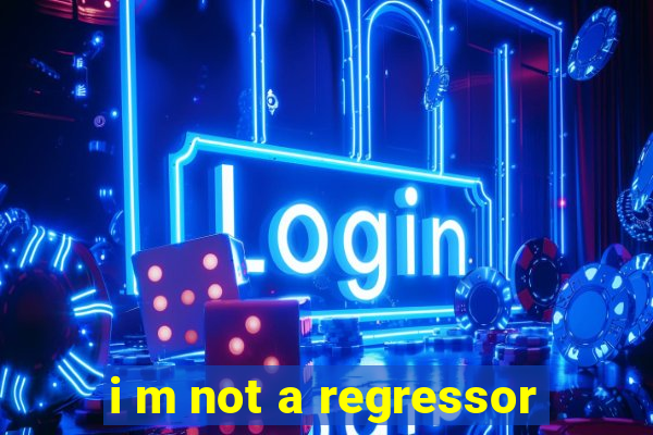 i m not a regressor